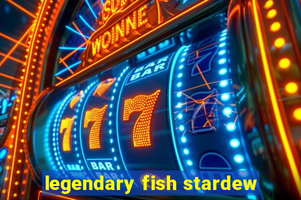 legendary fish stardew